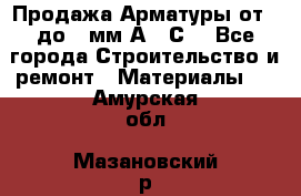 Продажа Арматуры от 6 до 32мм А500С  - Все города Строительство и ремонт » Материалы   . Амурская обл.,Мазановский р-н